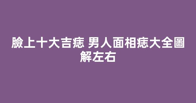 臉上十大吉痣 男人面相痣大全圖解左右
